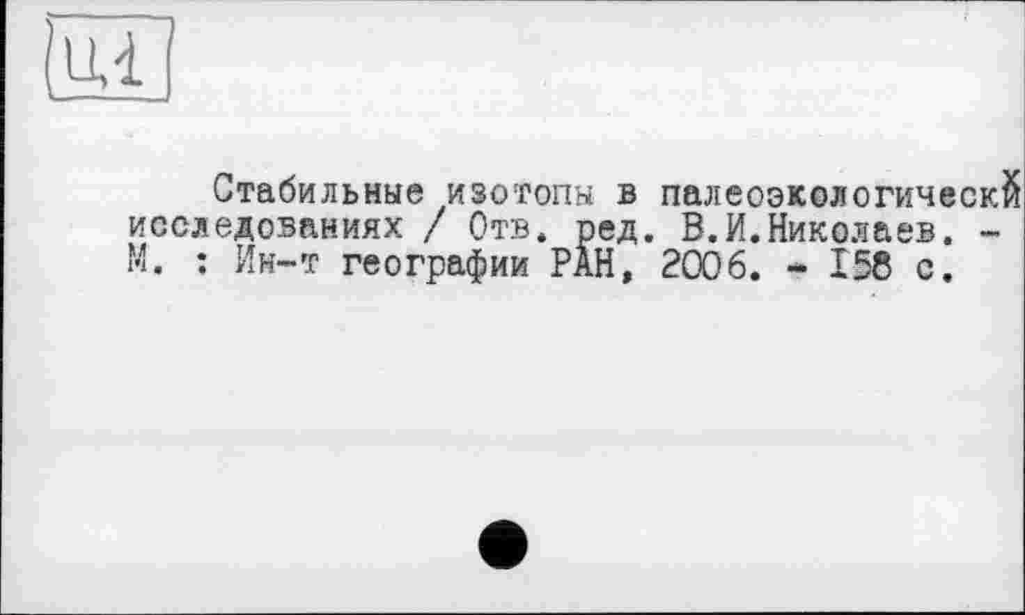 ﻿Стабильные изотопы в палеоэкологическй исследованиях / Отв. ред. В.И.Николаев. -М. : Ин-т географии РАН, 2006. - 158 с.